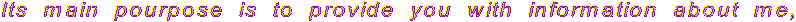 Its  main  pourpose  is  to  provide  you  with  information  about  me,
